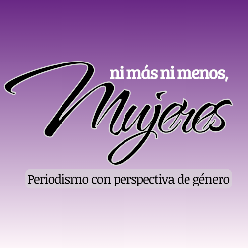 NI MÁS NI MENOS MUJERES, PERIODISMO CON PERSPECTIVA DE GÉNERO